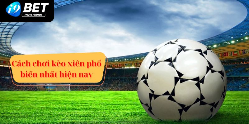 Cách chơi kèo xiên phổ biến nhất hiện nay